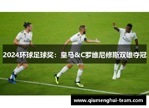 2024环球足球奖：皇马&C罗维尼修斯双雄夺冠