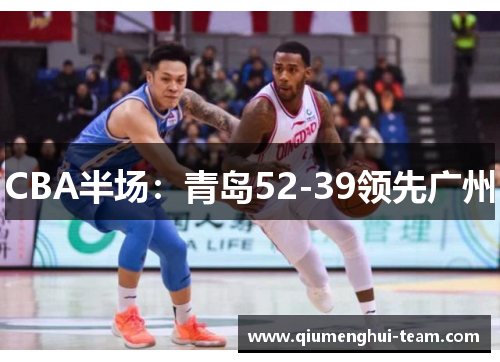 CBA半场：青岛52-39领先广州