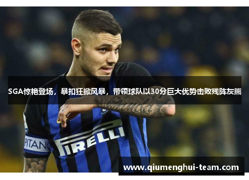 SGA惊艳登场，暴扣狂掀风暴，带领球队以30分巨大优势击败残阵灰熊
