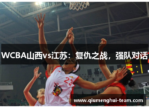WCBA山西vs江苏：复仇之战，强队对话