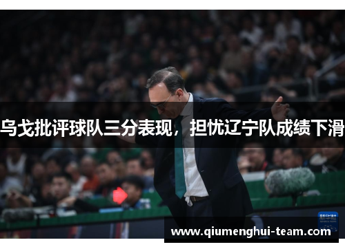 乌戈批评球队三分表现，担忧辽宁队成绩下滑