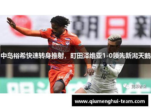 中岛裕希快速转身推射，町田泽维亚1-0领先新潟天鹅