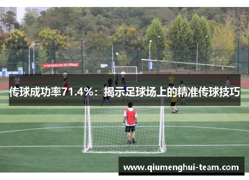 传球成功率71.4%：揭示足球场上的精准传球技巧