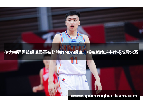 依力新疆男篮解说员宣布将转向NBA解说，张镇麟传球事件或成导火索