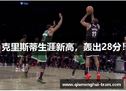 克里斯蒂生涯新高，轰出28分！
