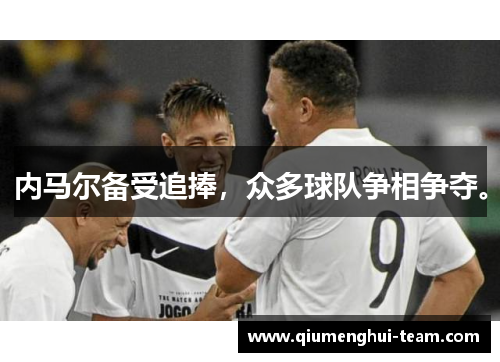 内马尔备受追捧，众多球队争相争夺。