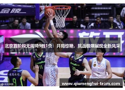 北京首阶段无周琦9胜1负：开局惊艳，挑战极限展现全新风采