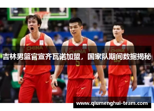 吉林男篮官宣齐瓦诺加盟，国家队期间数据揭秘