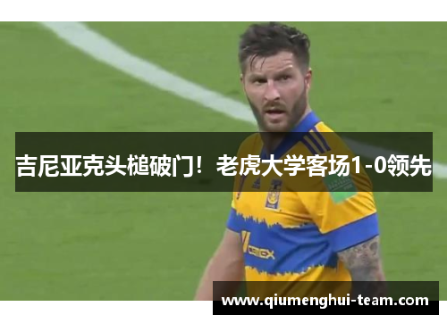 吉尼亚克头槌破门！老虎大学客场1-0领先