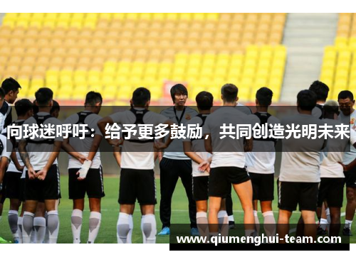 向球迷呼吁：给予更多鼓励，共同创造光明未来