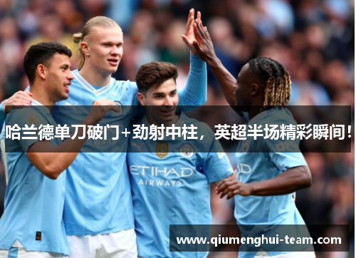 哈兰德单刀破门+劲射中柱，英超半场精彩瞬间！