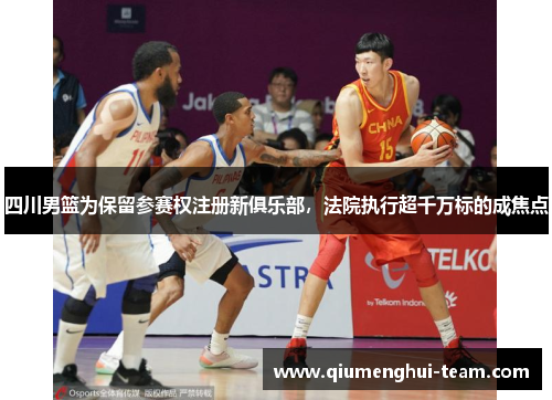 四川男篮为保留参赛权注册新俱乐部，法院执行超千万标的成焦点