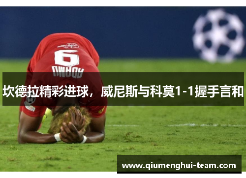 坎德拉精彩进球，威尼斯与科莫1-1握手言和