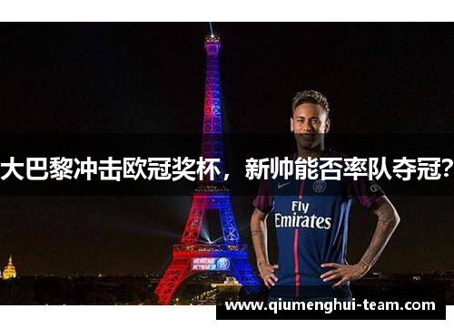 大巴黎冲击欧冠奖杯，新帅能否率队夺冠？
