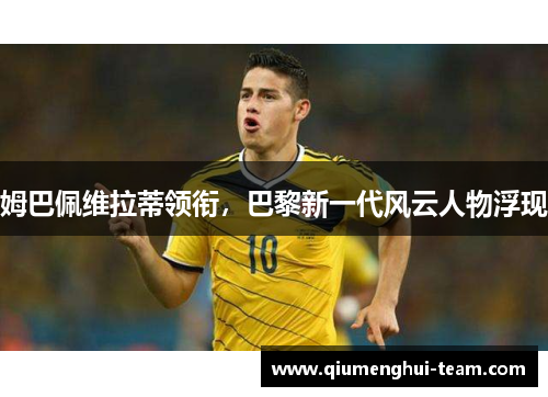 姆巴佩维拉蒂领衔，巴黎新一代风云人物浮现