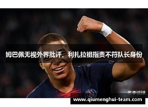 姆巴佩无视外界批评，利扎拉祖指责不符队长身份