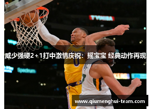 威少强硬2+1打中激情庆祝：摇宝宝 经典动作再现