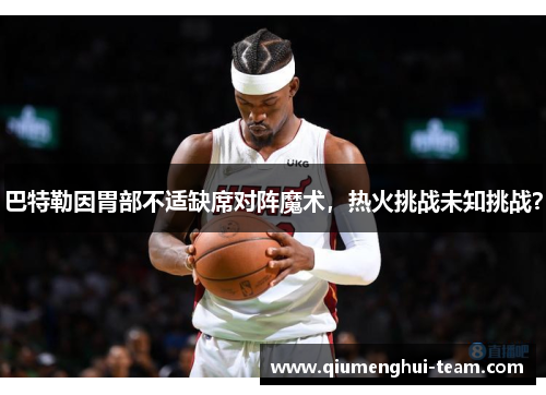 巴特勒因胃部不适缺席对阵魔术，热火挑战未知挑战？