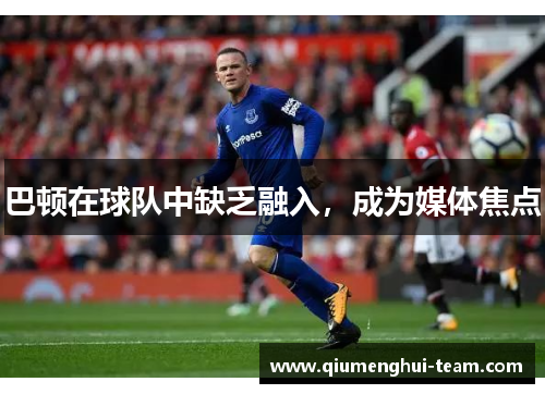 巴顿在球队中缺乏融入，成为媒体焦点