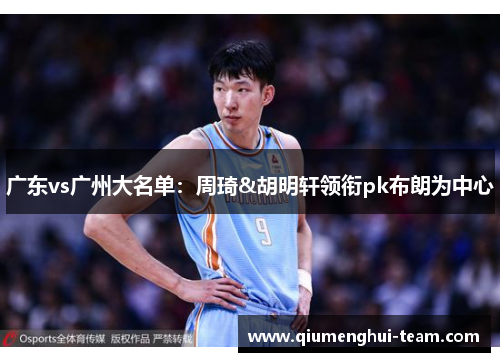 广东vs广州大名单：周琦&胡明轩领衔pk布朗为中心