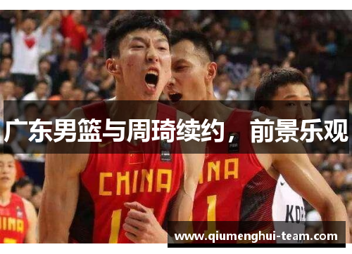 广东男篮与周琦续约，前景乐观