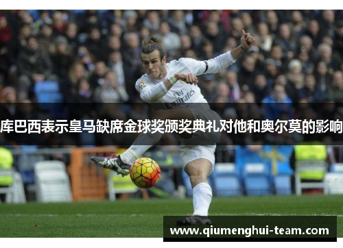 库巴西表示皇马缺席金球奖颁奖典礼对他和奥尔莫的影响