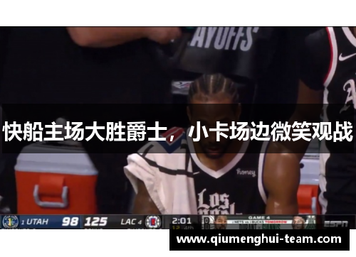 快船主场大胜爵士，小卡场边微笑观战