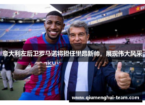意大利左后卫罗马诺将担任里昂新帅，展现伟大风采