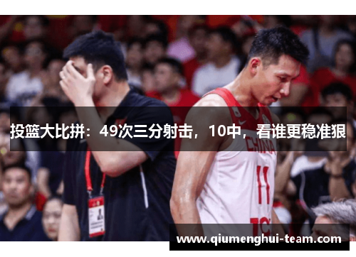 投篮大比拼：49次三分射击，10中，看谁更稳准狠