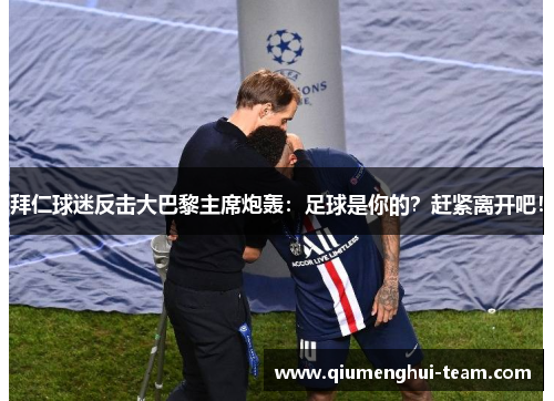 拜仁球迷反击大巴黎主席炮轰：足球是你的？赶紧离开吧！